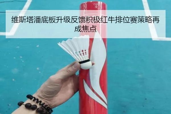维斯塔潘底板升级反馈积极红牛排位赛策略再成焦点